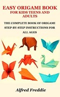 Easy Origami Book for Kids Teens and Adults: The Complete Book of Origami Step-By-Step Instructions for All Ages | Alfred Freddie | 