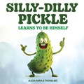 Silly-Dilly Pickle Learns To Be Himself: A fun and silly story highlighting the importance of friendship, acceptance, and the importance of just being | Thomas Bee | 