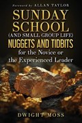 Sunday School (And Small Group Life) Nuggets and Tidbits for the Novice or the Experienced Leader | Dwight Moss | 