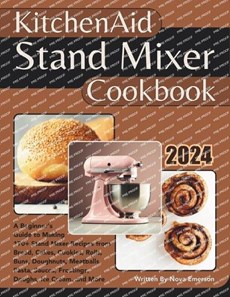 Kitchenaid Stand Mixer Cookbook: A Beginner's Guide to Making 170+ Stand Mixer Recipes from Bread, Cakes, Cookies, Rolls, Buns, Doughnuts, Meatballs,