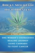 Rocky Mountain High Priestess: One Woman's Courageous Healing Journey Fighting Cancer With Cannabis: A True Story | Kelly Doering | 