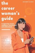 The Career Woman's Guide to Improving Success, Confidence, Assertiveness and Achievements. | Arianna Blakely | 