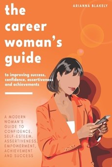 The Career Woman's Guide to Improving Success, Confidence, Assertiveness and Achievements.