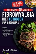 The Simple 30-Minute Fibromyalgia Diet Cookbook | Joan G Milone | 