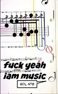 Fuck Yeah i am music | Sol Nte | 