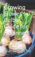 Growing Flower Bulbs Guide for Beginners | Ciaran Tycho | 