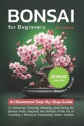 Bonsai For Beginners: An Illustrated Step-By-Step Guide to Selecting, Growing, Shaping, and Caring for Bonsai Trees. Discover the Secrets of | Emi Haruto | 