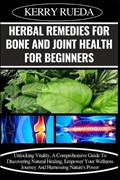 Herbal Remedies for Bone and Joint Health for Beginners | Kerry Rueda | 