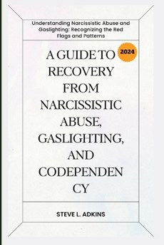 A Guide to Recovery from Narcissistic Abuse, Gaslighting, and Codependency