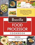 Breville Food Processor Cookbook: Over 100 Easy and Delicious Family-Friendly Meals to Make At Home Using Your Breville Food Processor | Kiera Barlow | 