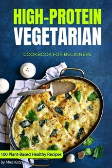 High-Protein Vegetarian Cookbook for Beginners: Plant-Based Low-Carb Recipes for a Healthy Weight Loss Diet