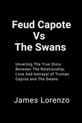 Feud Capote Vs The Swans: Unveiling The True Story Between The Relationship, Love And Betrayal of Truman Capote and The Swans | James Lorenzo | 