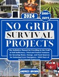 No Grid Survival Projects: The Definitive Manual for Excelling in the Craft of Self-Sufficiency. Tried-and-Tested Ventures for Securing Home, Ene | Andres Brown | 