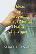 10 Ideas for Overcoming Teenage Mental Health Challenges | Shanti Sanyal | 