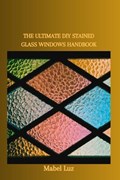 The Ultimate DIY Stained Glass Windows Handbook | Mabel Luz | 