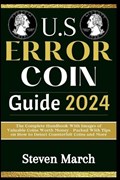 U.S. Error Coin Guide 2024: The Complete Handbook With Images of Valuable Coins Worth Money - Packed With Tips on How to Detect Counterfeit Coins | Steven March | 