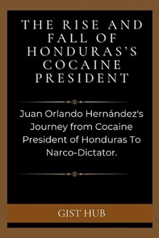 The Rise and Fall of Honduras's Cocaine President