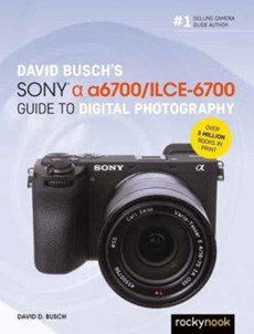 David Busch’s Sony Alpha a6700/ILCE-6700 Guide to Digital Photography 
