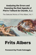 Analysing the Errors and Exposing the Real Agenda of Pierre Teilhard de Chardin S.J. | Frits Albers | 