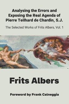 Analysing the Errors and Exposing the Real Agenda of Pierre Teilhard de Chardin S.J.