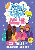 Rebel Girls Dads and Daughters: 25 Tales of Teamwork and Fun | Rebel Girls | 