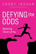 Defying the Odds, Mastering the Art of You | Ebony Ingram | 