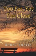 Too Far, Yet Too Close | Rahat Bhatia | 