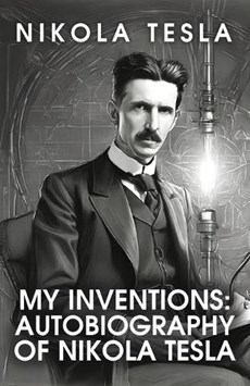My Inventions: The Autobiography of Nikola Tesla: The Autobiography of Nikola Tesla by Nikola Tesla