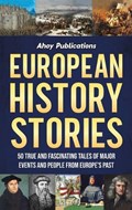 European History Stories: 50 True and Fascinating Tales of Major Events and People from Europe's Past | Ahoy Publications | 