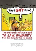 This Isn't Fine: The Cultural Shift We Need to Save Humanity from the Dumpster Fire We Started | Taylor Ahlstrom | 