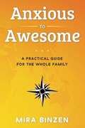 Anxious to Awesome: A Practical Guide for the Whole Family | Mira Binzen | 