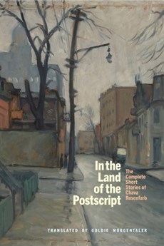 In the Land of the Postscript: The Complete Short Stories of Chava Rosenfarb