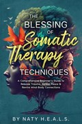 The Blessing of Somatic Therapy Techniques: A Comprehensive Beginner's Guide to Release Trauma, Reveal Peace & Rewire Mind-Body Connections | Naty H. E. a. L. S. | 