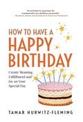 How to Have a Happy Birthday: Create Meaning, Fulfillment and Joy on Your Special Day | Tamar Hurwitz-Fleming | 