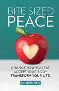 Bite Sized Peace: Change How You Eat. Accept Your Body. Transform Your Life. | Romi Ran | 