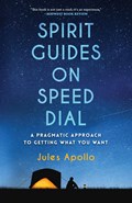 Spirit Guides on Speed Dial: A Pragmatic Approach to Getting What You Want | Jules Apollo | 