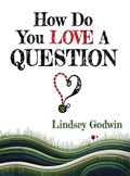 How Do You Love A Question? | Lindsey Godwin | 