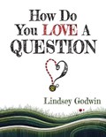 How Do You Love A Question? | Lindsey Godwin | 