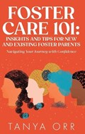 Foster Care 101 Insights and Tips for New and Existing Foster Parents - Navigating Your Journey with Confidence | Orr | 