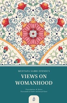 Views on Womanhood: A Translation and Reading of Mustafa Sabri Efendi's (d. 1373/1954) Qawli fi 'l-Mar'a