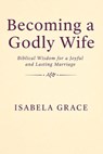 Grace, I: Becoming a Godly Wife - Isabela Grace - 9798255136667