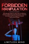 Forbidden Manipulation: The Ultimate Guide To Learn How To Influence Anyone's Mind Using NLP, Persuasion, Hypnosis And Advanced Techniques To - Limitless Mind - 9798617751583