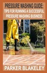 Pressure Washing Guide for Beginners: Tips for Running A Successful Pressure Washing Business - Parker Blakeley - 9798868036033