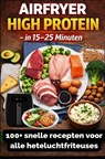 Airfryer High Protein – in 15–25 minuten 100+ snelle recepten voor alle heteluchtfriteuses – inclusief voedingswaarden - Sophie Leclerc - 9789403872391