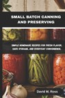 SMALL BATCH CANNING AND PRESERVING - David M. Ross - 9798197263131