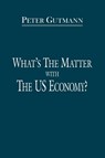 What's the Matter with the US Economy? - Peter Gutmann - 9781434343734
