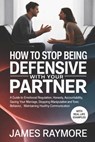 How To Stop Being Defensive With Your Partner: A Guide to Emotional Regulation, Honesty, Accountability, Saving Your Marriage, Stopping Manipulative & - James Raymore - 9798243919197