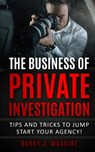 The Business of Private Investigation: Tips and Tricks To Jump Start Your Agency! - Barry J. Maguire - 9798630664389