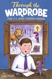 Through the Wardrobe: How C. S. Lewis Created Narnia