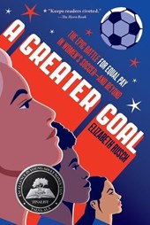 A Greater Goal: The Epic Battle for Equal Pay in Women's Soccer-And Beyond